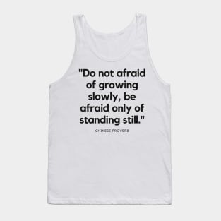 "Do not afraid of growing slowly, be afraid only of standing still." - Chinese Proverb Inspirational Quote Tank Top